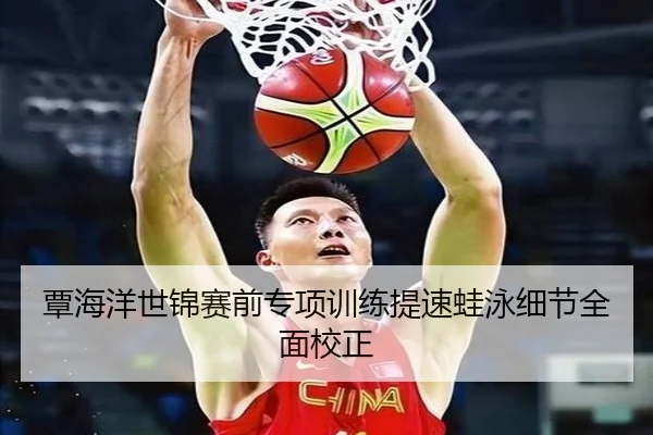 覃海洋世锦赛前专项训练提速蛙泳细节全面校正