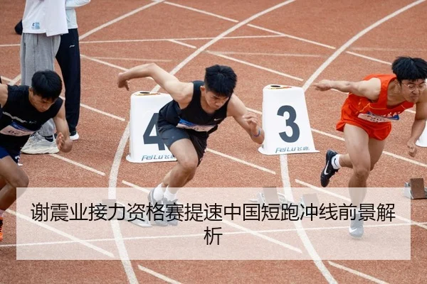 谢震业接力资格赛提速中国短跑冲线前景解析
